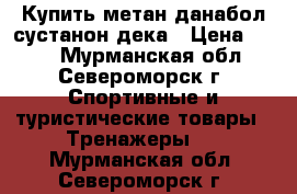 Купить метан данабол сустанон дека › Цена ­ 111 - Мурманская обл., Североморск г. Спортивные и туристические товары » Тренажеры   . Мурманская обл.,Североморск г.